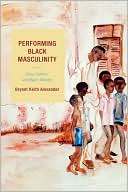 Book cover image of Performing Black Masculinity: Race, Culture, and Queer Identity by Bryant Keith Alexander
