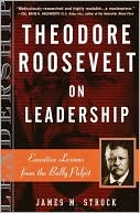 James M. Strock: Theodore Roosevelt on Leadership: Executive Lessons from the Bully Pulpit