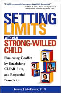 Robert J. Mackenzie: Setting Limits With Your Strong-Willed Child: Eliminating Conflict By Establishing Clear, Firm, And Respectful Boundaries