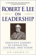 H.W. Crocker: Robert E. Lee on Leadership: Executive Lessons in Character, Courage, and Vision