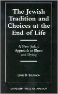 Book cover image of The Jewish Tradition and Choices at the End of Life: A New Judaic Approach to Illness and Dying by Lewis D. Solomon
