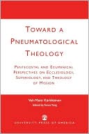 Veli-Matti Karkkainen: Toward A Pneumatological Theology