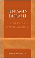 Bernard Glassman: Benjamin Disraeli: The Fabricated Jew in Myth and Memory