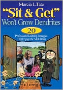 Marcia L. Tate: "Sit and Get" Won''t Grow Dendrites: 20 Professional Learning Strategies That Engage the Adult Brain