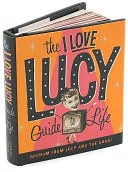 Book cover image of The I Love Lucy Guide to Life: Wisdom from Lucy and the Gang by Lucie Arnaz