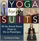 Edward Vilga: Yoga for Suits: 30 No-Sweat Power Poses to Do in Pinstripes