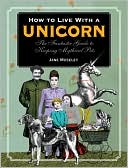 Jane Moseley: How to Live with a Unicorn: The Fantastic Guide to Keeping Mythical Pets