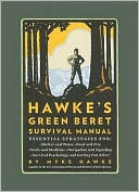 Mykel Hawke: Myke Hawke's Green Beret Survival Manual: Essential Strategies For: Shelter and Water, Food and Fire, Tools and Medicine, Navigation and Signaling, Survival Psychology and Getting Out Alive!