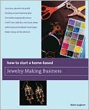 Maire Loughran: How to Start a Home-Based Jewelry Making Business: Turn your passion into profit Develop a smart business plan Set market-appropriate prices Establish your work at craft fairs and trade shows Sell to local and national retail shops Make money on the