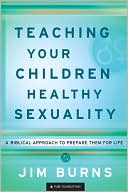 Book cover image of Teaching Your Children Healthy Sexuality: A Biblical Approach to Preparing Them for Life by Jim Burns
