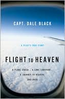 Dale Black: Flight to Heaven: A Plane Crash...A Lone Survivor...A Journey to Heaven--and Back