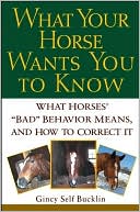 Gincy Self Bucklin: What Your Horse Wants You to Know: What Horses' "Bad" Behavior Means, and how to Correct It