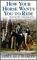 Gincy Self Bucklin: How Your Horse Wants You to Ride: Starting Out, Starting Over