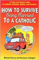 Michael Henesy: How to Survive Being Married to a Catholic: A Frank and Honest Guide to Catholic Attitudes, Beliefs, and Practices