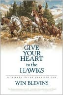 Book cover image of Give Your Heart to the Hawks: A Tribute to the Mountain Men by Win Blevins
