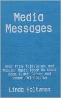 Linda Holtzman: Media Messages: What Film, Television and Popular Music Teach Us about Race, Class, Gender and Sexual Orientation
