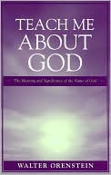Book cover image of Teach Me about God: The Meaning and Significance of the Name of God by Walter Orenstein