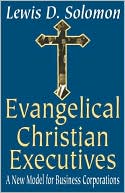 Lewis Solomon: Evangelical Christian Executives: A New Model for Business Corporations