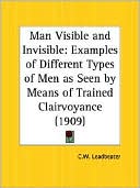 Book cover image of Man Visible and Invisible: Examples of Different Types of Men As Seen by Means of Trained Clairvoyance (1909) by Charles Webster Leadbeater