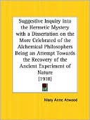 Book cover image of Suggestive Inquiry into the Hermetic Mystery: With a Dissertation on the More Celebrated of the Alchemical Philosophers Being an Attempt Towards the Recovery of the Ancient Experiment of Nature (1918) by Mary Anne Atwood