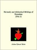 Arthur Edward Waite: Hermetic And Alchemical Writings Of Paracelsus Part 1, Vol. 1