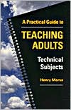 Book cover image of Practical Guide to Teaching Adults Technical Subjects by Henry Morse