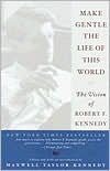 Maxwell Taylor Kennedy: Make Gentle the Life of This World: The Vision of Robert F. Kennedy