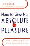 Lou Paget: How to Give Her Absolute Pleasure: Totally Explicit Techniques Every Woman Wants Her Man to Know