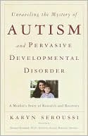 Karyn Seroussi: Unraveling the Mystery of Autism and Pervasive Developmental Disorder: A Mother's Story of Research and Recovery