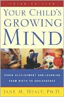 Jane Healy: Your Child's Growing Mind: Brain Development and Learning From Birth to Adolescence