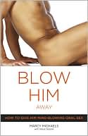 Marcy Michaels: Blow Him Away: How to Give Him Mind-Blowing Oral Sex