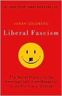 Jonah Goldberg: Liberal Fascism: The Secret History of the American Left, From Mussolini to the Politics of Change