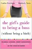 Book cover image of The Girl's Guide to Being a Boss (Without Being a Bitch): Valuable Lessons, Smart Suggestions, and True Stories for Succeeding as the Chick-in-Charge by Kimberly Yorio