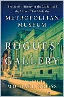 Book cover image of Rogues' Gallery: The Secret Story of the Lust, Lies, Greed, and Betrayals that Made the Metropolitan Museum of Art by Michael Gross