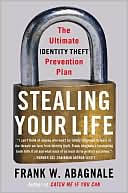 Frank W. Abagnale: Stealing Your Life: The Ultimate Identity Theft Prevention Plan