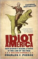 Book cover image of Idiot America: How Stupidity Became a Virtue in the Land of the Free by Charles P. Pierce