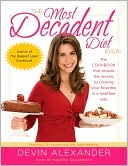 Devin Alexander: Most Decadent Diet Ever!: Featuring more than 125 recipes that only taste fattening