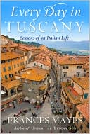 Frances Mayes: Every Day in Tuscany: Seasons of an Italian Life