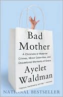 Book cover image of Bad Mother: A Chronicle of Maternal Crimes, Minor Calamities, and Occasional Moments of Grace by Ayelet Waldman