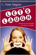 Book cover image of Let's Laugh: Discovering How Laughter Will Make You Healthy by C. Peter Wagner