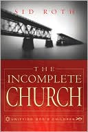 Book cover image of The Incomplete Church: Unifying God's Children by Sid Roth