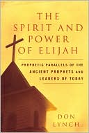 Book cover image of The Spirit and Power of Elijah: Prophetic Parallels of the Ancient Prophets and Leaders of Today by Don Lynch