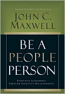 John C. Maxwell: Be a People Person: Effective Leadership Through Effective Relationships