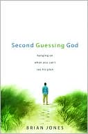 Brian Jones: Second Guessing God: Hanging on When You Can't See His Plan