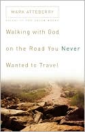Mark Atteberry: Walking with God on the Road You Never Wanted to Travel