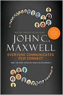 John C. Maxwell: Everyone Communicates, Few Connect: What the Most Effective People Do Differently