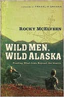 Book cover image of Wild Men, Wild Alaska: Finding What Lies Beyond the Limits by Rocky McElveen