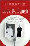 Roger Troy Wilson: Let's Do Lunch: Eating all the Calories and Carbs you Want to Lose Weight!