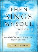 Robert J. Morgan: Then Sings My Soul, Book 2: 150 of the World's Greatest Hymn Stories, Vol. 2