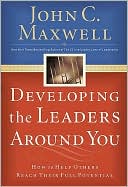 John C. Maxwell: Developing the Leaders Around You: How to Help Others Reach Their Full Potential